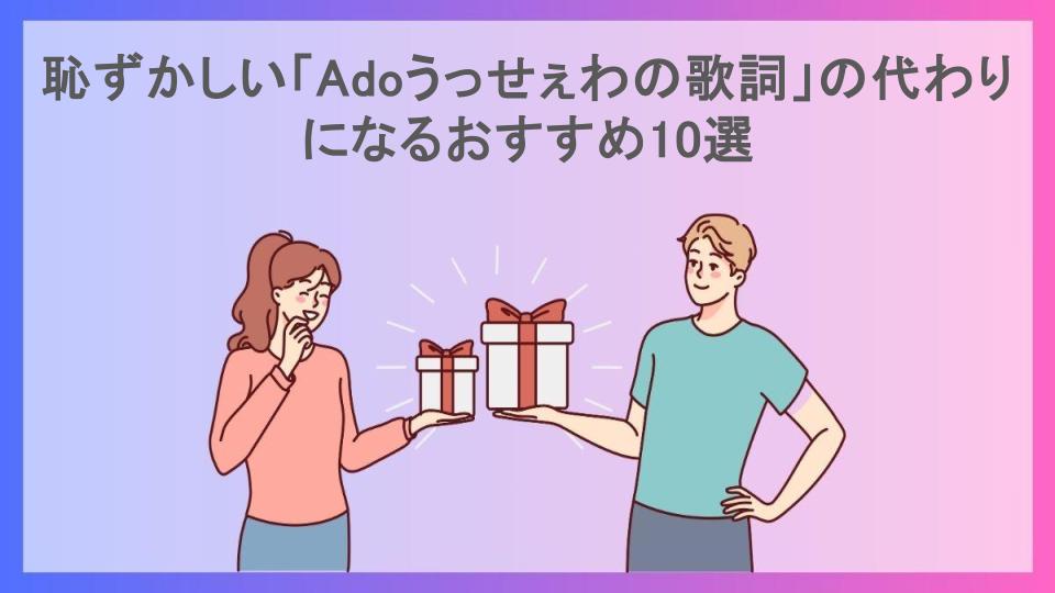 恥ずかしい「Adoうっせぇわの歌詞」の代わりになるおすすめ10選